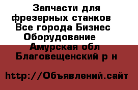 Запчасти для фрезерных станков. - Все города Бизнес » Оборудование   . Амурская обл.,Благовещенский р-н